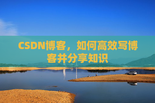 CSDN博客,如何高效写博客并分享知识